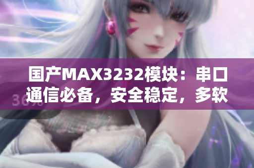 国产MAX3232模块：串口通信必备，安全稳定，多软件支持