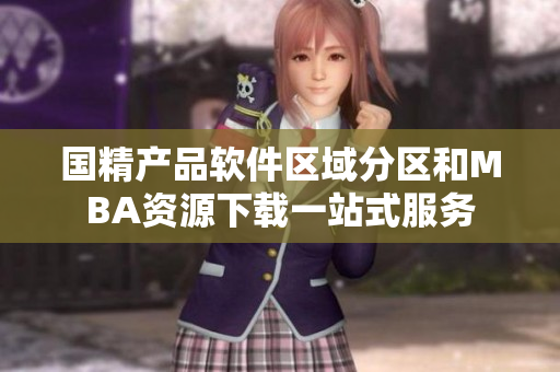 国精产品软件区域分区和MBA资源下载一站式服务