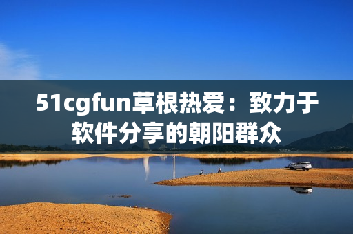 51cgfun草根热爱：致力于软件分享的朝阳群众