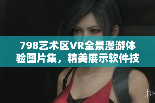 798艺术区VR全景漫游体验图片集，精美展示软件技术应用场景