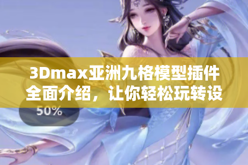3Dmax亚洲九格模型插件全面介绍，让你轻松玩转设计创意