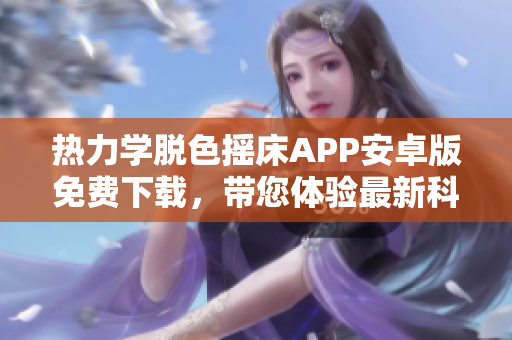 热力学脱色摇床APP安卓版免费下载，带您体验最新科技！