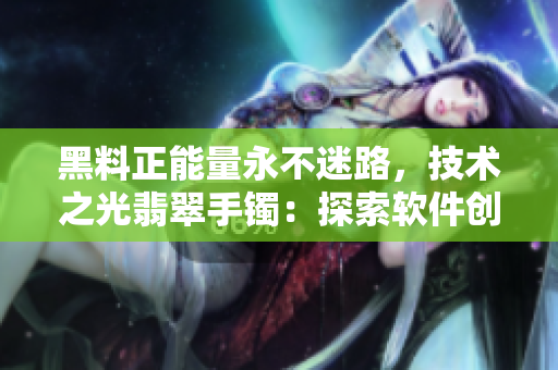 黑料正能量永不迷路，技术之光翡翠手镯：探索软件创新之路