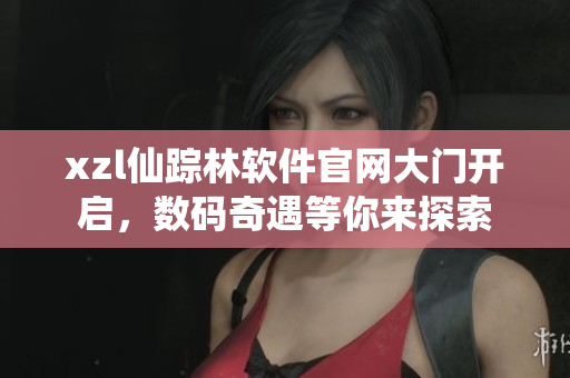 xzl仙踪林软件官网大门开启，数码奇遇等你来探索