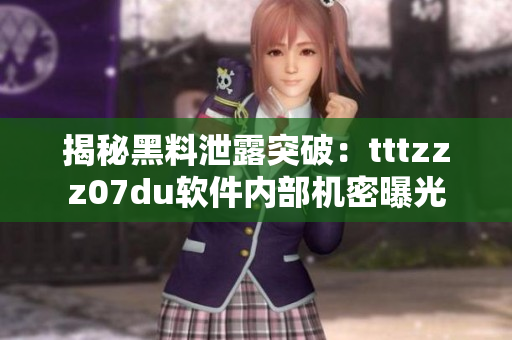 揭秘黑料泄露突破：tttzzz07du软件内部机密曝光