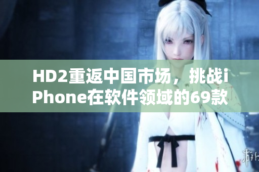 HD2重返中国市场，挑战iPhone在软件领域的69款应用