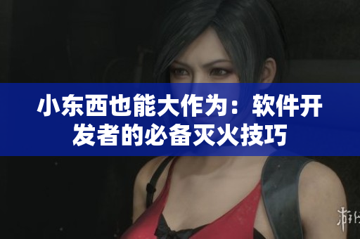 小东西也能大作为：软件开发者的必备灭火技巧