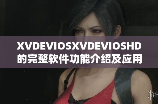 XVDEVIOSXVDEVIOSHD的完整软件功能介绍及应用实例