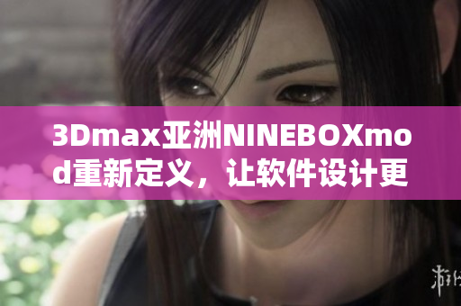 3Dmax亚洲NINEBOXmod重新定义，让软件设计更加精彩