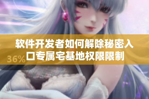 软件开发者如何解除秘密入口专属宅基地权限限制