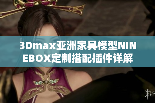 3Dmax亚洲家具模型NINEBOX定制搭配插件详解