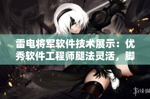 雷电将军软件技术展示：优秀软件工程师腿法灵活，脚法娴熟的照片展示