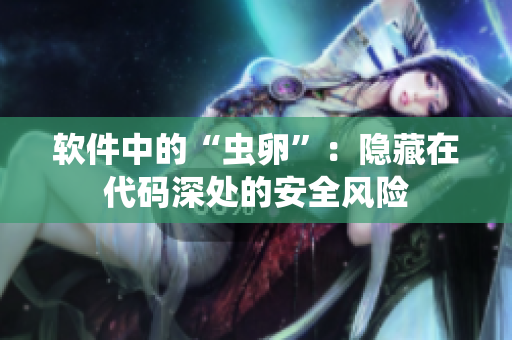 软件中的“虫卵”：隐藏在代码深处的安全风险
