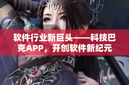 软件行业新巨头——科技巴克APP，开创软件新纪元