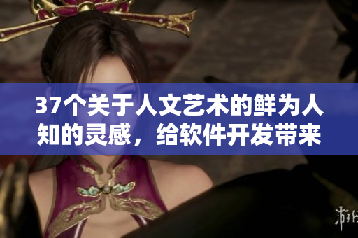 37个关于人文艺术的鲜为人知的灵感，给软件开发带来的新启示