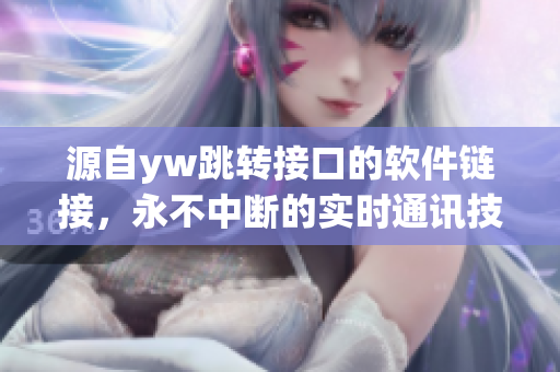源自yw跳转接口的软件链接，永不中断的实时通讯技术
