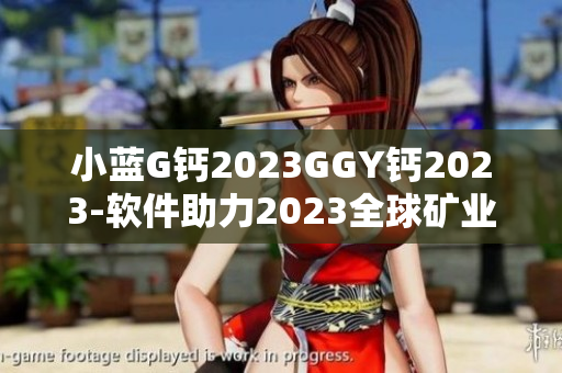 小蓝G钙2023GGY钙2023-软件助力2023全球矿业革新