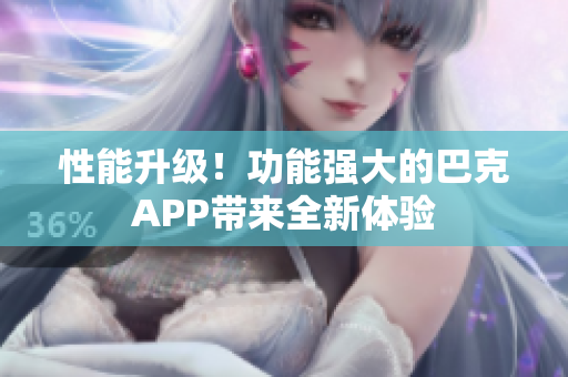 性能升级！功能强大的巴克APP带来全新体验