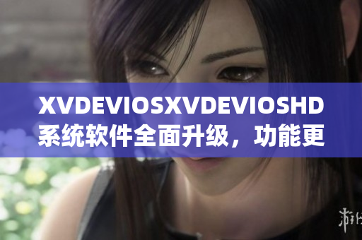 XVDEVIOSXVDEVIOSHD系统软件全面升级，功能更强大