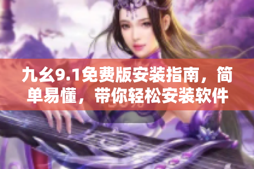 九幺9.1免费版安装指南，简单易懂，带你轻松安装软件