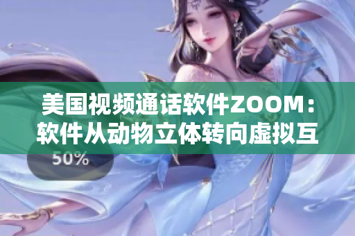 美国视频通话软件ZOOM：软件从动物立体转向虚拟互动