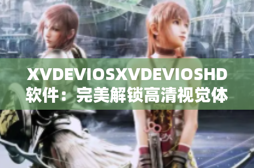 XVDEVIOSXVDEVIOSHD软件：完美解锁高清视觉体验