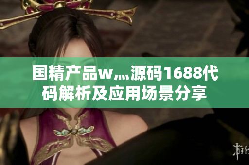 国精产品w灬源码1688代码解析及应用场景分享