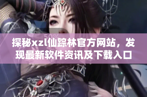 探秘xzl仙踪林官方网站，发现最新软件资讯及下载入口