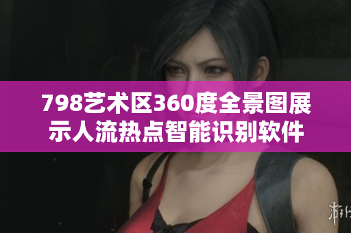 798艺术区360度全景图展示人流热点智能识别软件