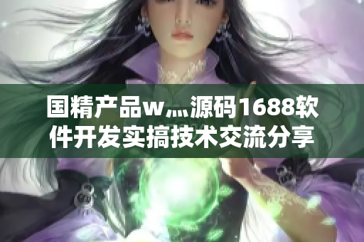 国精产品w灬源码1688软件开发实搞技术交流分享