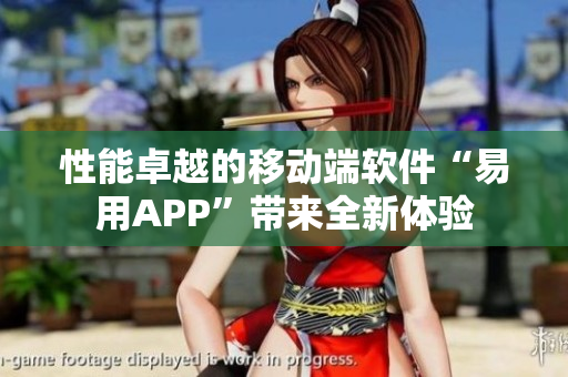 性能卓越的移动端软件“易用APP”带来全新体验