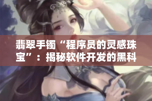 翡翠手镯“程序员的灵感珠宝”：揭秘软件开发的黑科技之美