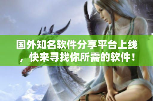 国外知名软件分享平台上线，快来寻找你所需的软件！