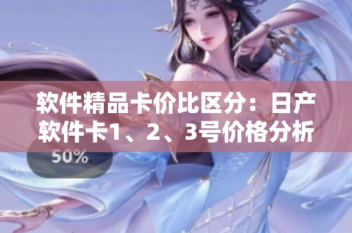 软件精品卡价比区分：日产软件卡1、2、3号价格分析