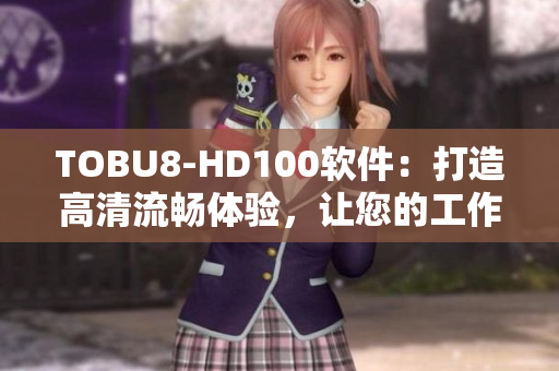 TOBU8-HD100软件：打造高清流畅体验，让您的工作更高效