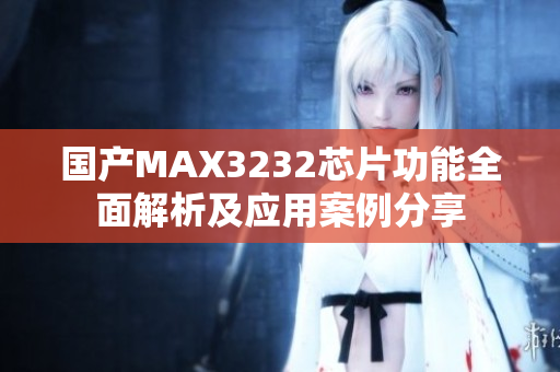 国产MAX3232芯片功能全面解析及应用案例分享