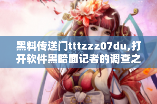 黑料传送门tttzzz07du,打开软件黑暗面记者的调查之门