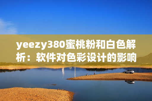 yeezy380蜜桃粉和白色解析：软件对色彩设计的影响