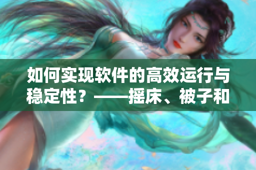 如何实现软件的高效运行与稳定性？——摇床、被子和扑克教你优化软件性能