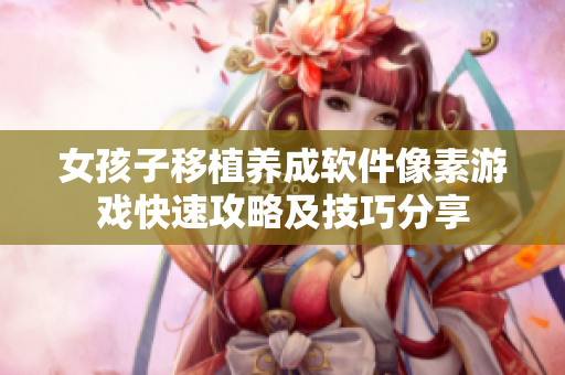 女孩子移植养成软件像素游戏快速攻略及技巧分享