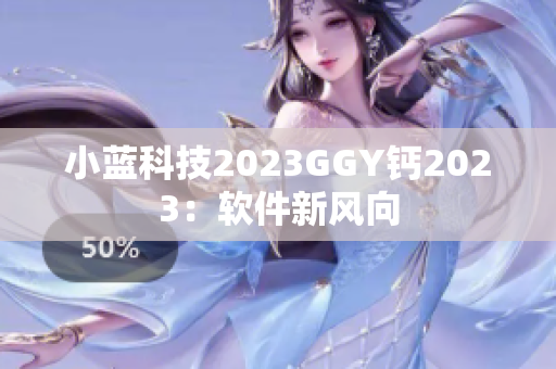 小蓝科技2023GGY钙2023：软件新风向