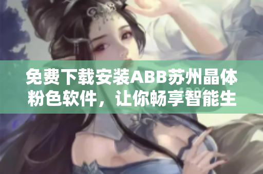 免费下载安装ABB苏州晶体粉色软件，让你畅享智能生活