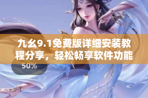 九幺9.1免费版详细安装教程分享，轻松畅享软件功能