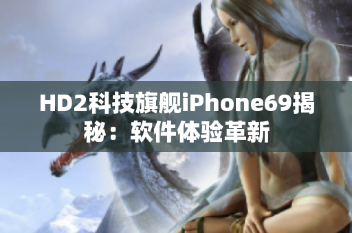 HD2科技旗舰iPhone69揭秘：软件体验革新