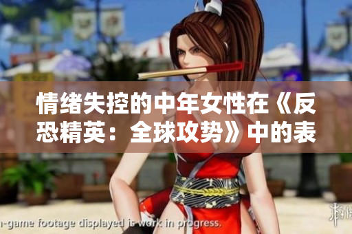 情绪失控的中年女性在《反恐精英：全球攻势》中的表现