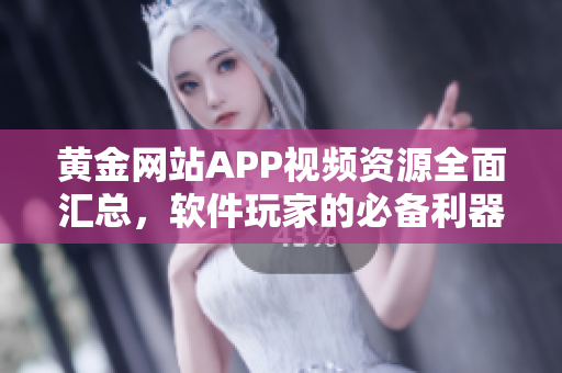 黄金网站APP视频资源全面汇总，软件玩家的必备利器