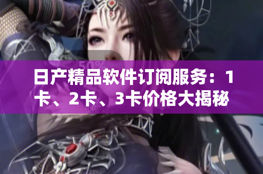 日产精品软件订阅服务：1卡、2卡、3卡价格大揭秘