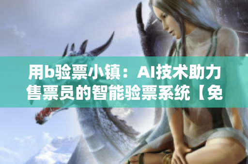 用b验票小镇：AI技术助力售票员的智能验票系统【免费阅读】