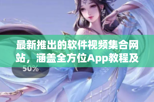最新推出的软件视频集合网站，涵盖全方位App教程及教学资源