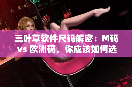 三叶草软件尺码解密：M码 vs 欧洲码，你应该如何选择？